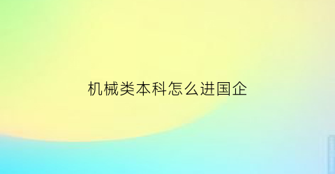 “机械类本科怎么进国企(机械专业进国企还是私企)