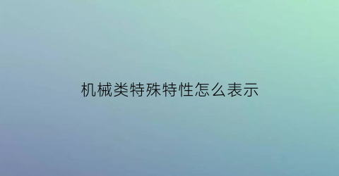 机械类特殊特性怎么表示