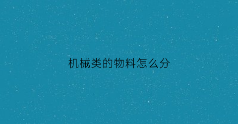 “机械类的物料怎么分(机械类的物料怎么分类)