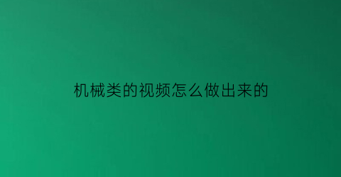 机械类的视频怎么做出来的