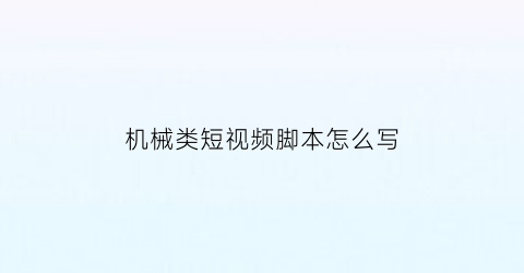 机械类短视频脚本怎么写