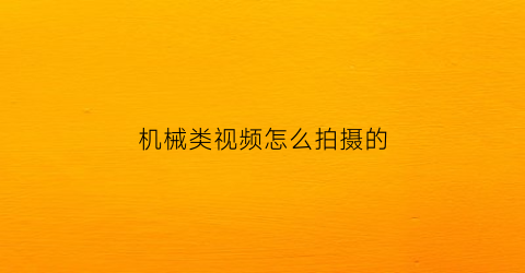 “机械类视频怎么拍摄的(大型机械怎么拍摄)