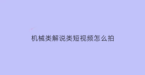 “机械类解说类短视频怎么拍(机械小视频大全)