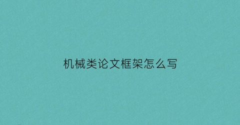 “机械类论文框架怎么写(机械类毕业论文怎么写)