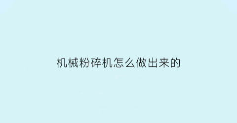 “机械粉碎机怎么做出来的(机械粉碎机怎么做出来的视频教程)