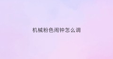 机械粉色闹钟怎么调