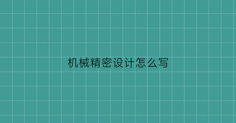 “机械精密设计怎么写(精密机械设计课件)