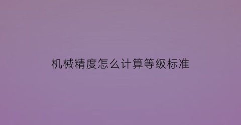 机械精度怎么计算等级标准