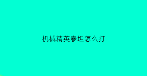 “机械精英泰坦怎么打(机械精英泰坦怎么打伤害最高)