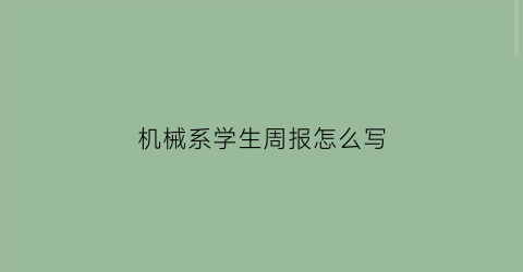 “机械系学生周报怎么写(机械类周报)