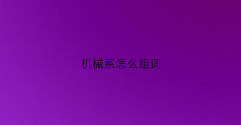 “机械系怎么组词(机械的读音和组词)