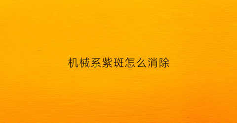 “机械系紫斑怎么消除(机械性紫斑怎么去除)