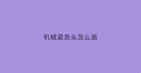 “机械紧急头怎么画(紧急头画图)