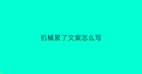 机械累了文案怎么写(机械类文案)