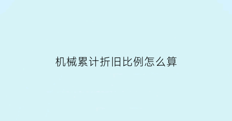 “机械累计折旧比例怎么算(机械折旧费用怎么算)