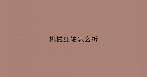 “机械红轴怎么拆(红轴坏了怎么换)