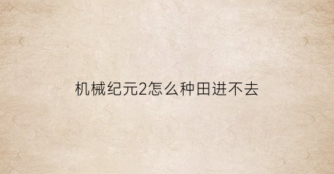 机械纪元2怎么种田进不去