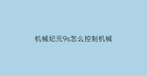 “机械纪元9s怎么控制机械(机械纪元调试菜单)