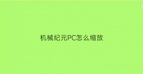 机械纪元PC怎么缩放(机械纪元画面特别慢)