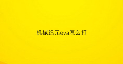 “机械纪元eva怎么打(机械纪元e结局怎么打)