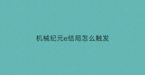 “机械纪元e结局怎么触发(机械纪元结局什么意思)