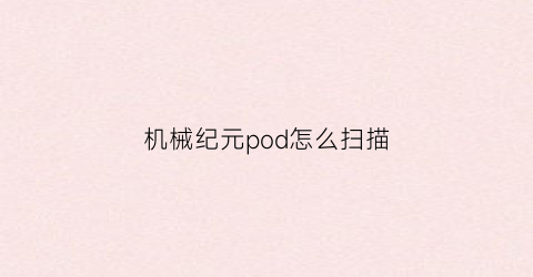 机械纪元pod怎么扫描