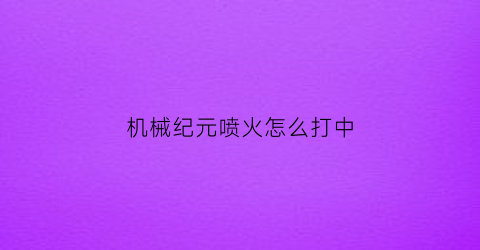 机械纪元喷火怎么打中