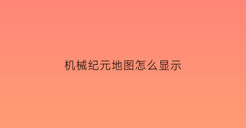 机械纪元地图怎么显示