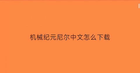 “机械纪元尼尔中文怎么下载(机械纪元尼尔中文怎么下载不了)