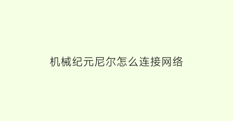 “机械纪元尼尔怎么连接网络(尼尔机械纪元联网设置在哪里)