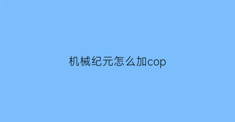 “机械纪元怎么加cop(机械纪元流程攻略)