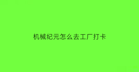 机械纪元怎么去工厂打卡