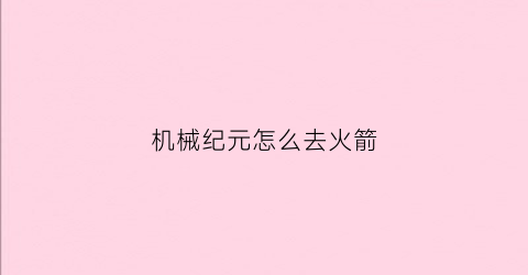 机械纪元怎么去火箭