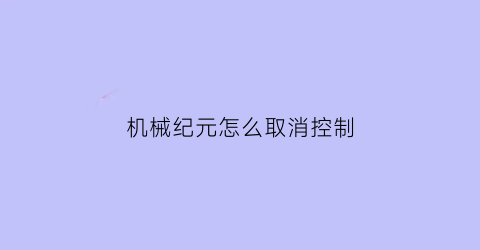 “机械纪元怎么取消控制(机械纪元怎么取消控制屏幕)