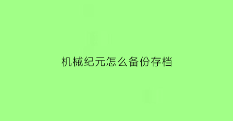 “机械纪元怎么备份存档(尼尔机械纪元怎么备份存档)