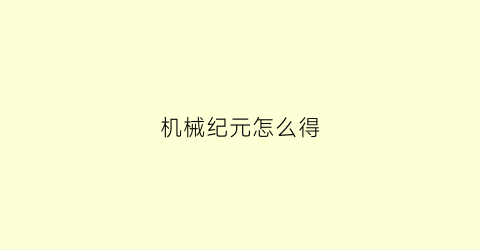 “机械纪元怎么得(机械纪元操作指南)