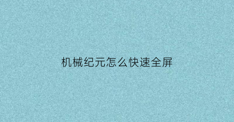 机械纪元怎么快速全屏