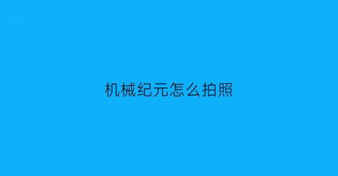 机械纪元怎么拍照