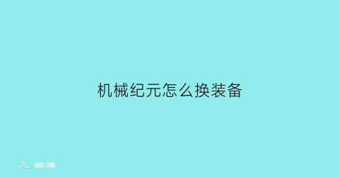 “机械纪元怎么换装备(机械纪元怎么换装备属性)