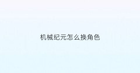 机械纪元怎么换角色