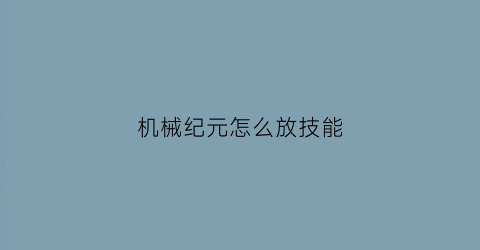 机械纪元怎么放技能