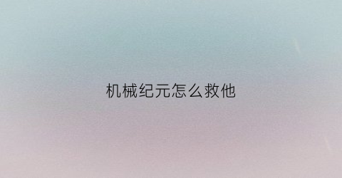 机械纪元怎么救他