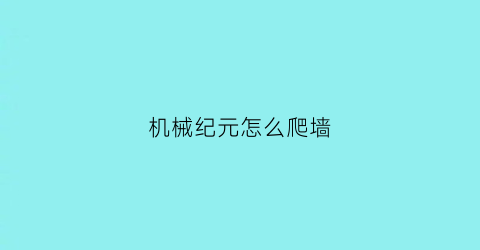 机械纪元怎么爬墙