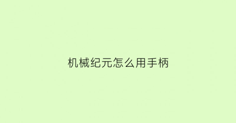 “机械纪元怎么用手柄(机械纪元怎么用手柄玩)