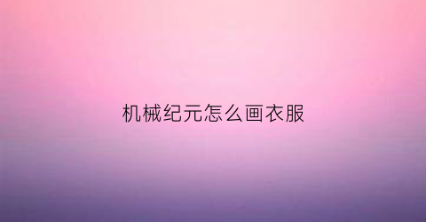 机械纪元怎么画衣服