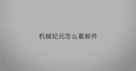 “机械纪元怎么看邮件(机械纪元箱子怎么推)