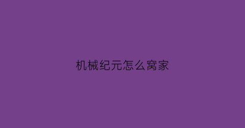 “机械纪元怎么窝家(机械纪元流程攻略)