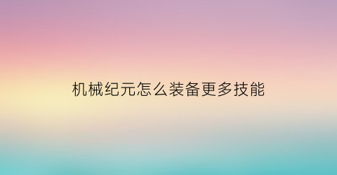 机械纪元怎么装备更多技能