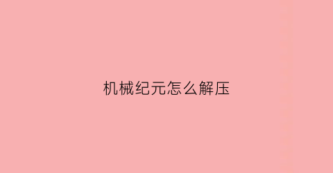 “机械纪元怎么解压(机械纪元mod)