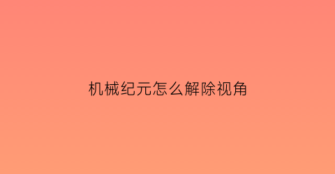 机械纪元怎么解除视角